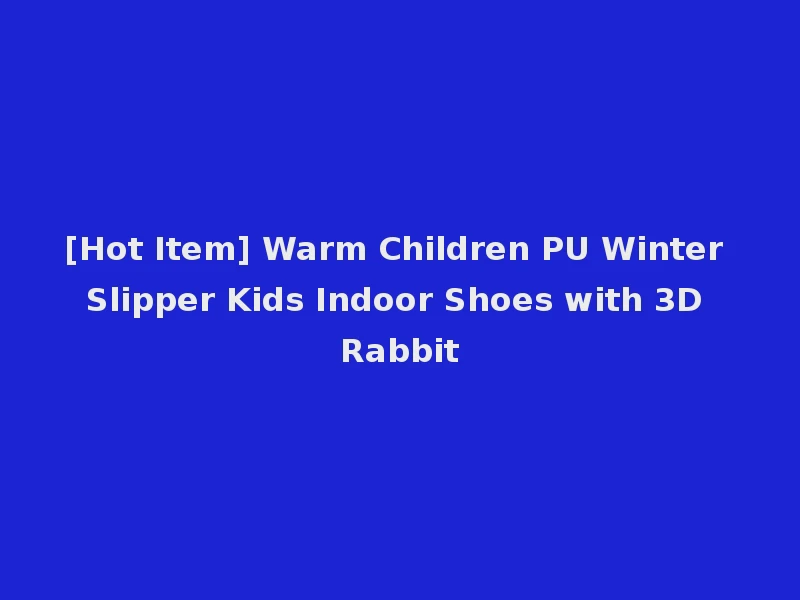 [Hot Item] Warm Children PU Winter Slipper Kids Indoor Shoes with 3D Rabbit