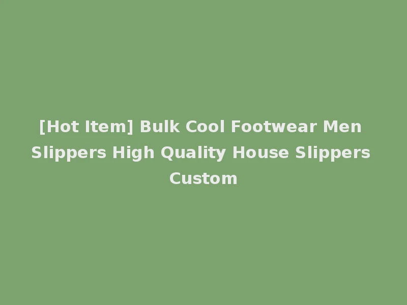 [Hot Item] Bulk Cool Footwear Men Slippers High Quality House Slippers Custom
