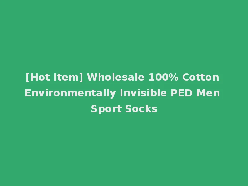 [Hot Item] Wholesale 100% Cotton Environmentally Invisible PED Men Sport Socks