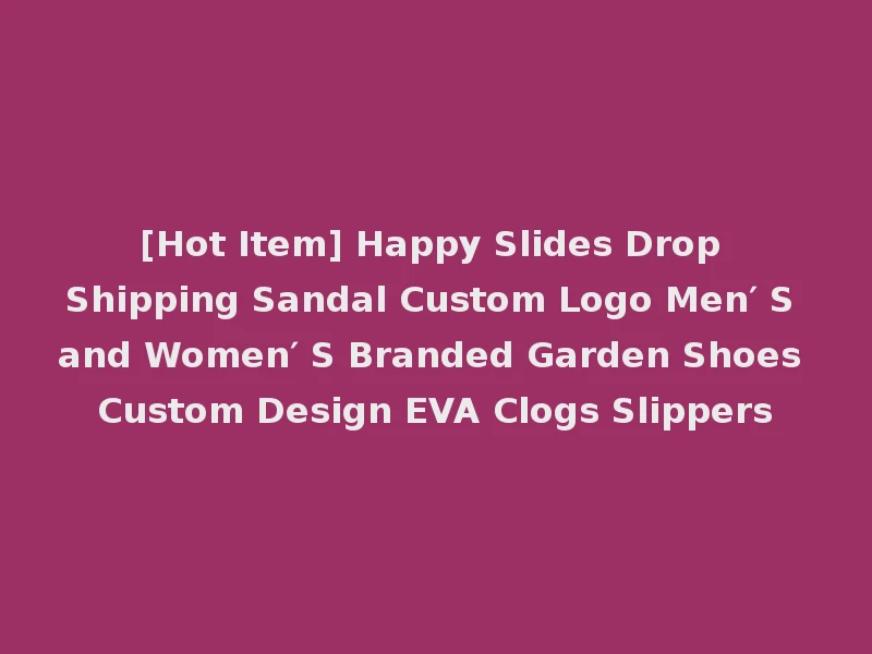 [Hot Item] Happy Slides Drop Shipping Sandal Custom Logo Men′ S and Women′ S Branded Garden Shoes Custom Design EVA Clogs Slippers