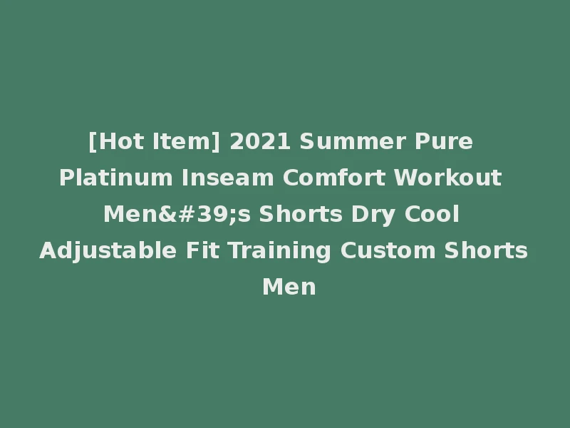 [Hot Item] 2021 Summer Pure Platinum Inseam Comfort Workout Men's Shorts Dry Cool Adjustable Fit Training Custom Shorts Men