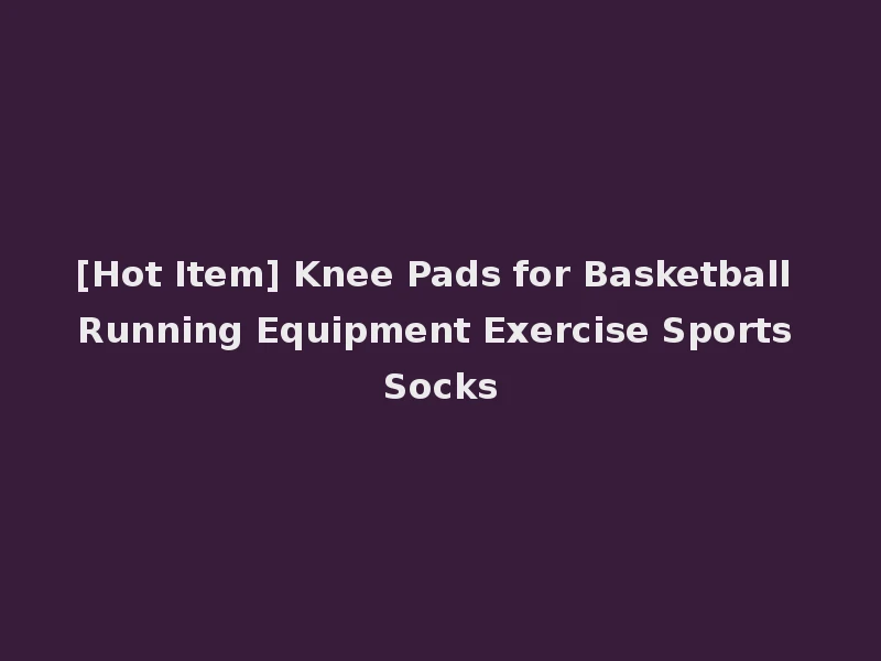 [Hot Item] Knee Pads for Basketball Running Equipment Exercise Sports Socks