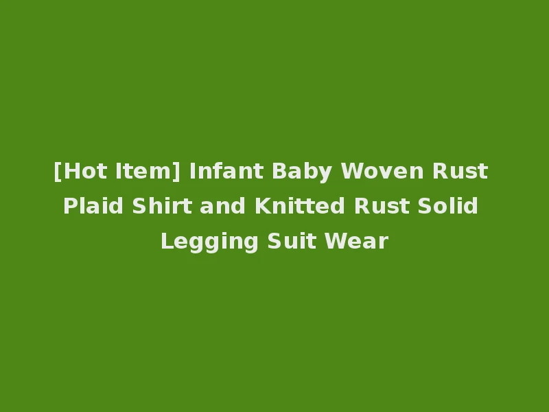 [Hot Item] Infant Baby Woven Rust Plaid Shirt and Knitted Rust Solid Legging Suit Wear