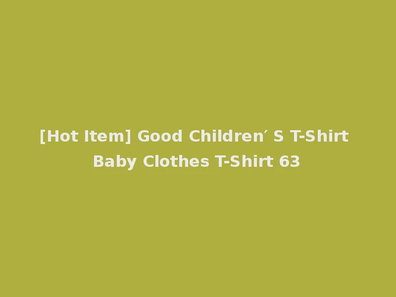 [Hot Item] Good Children′ S T-Shirt Baby Clothes T-Shirt 63