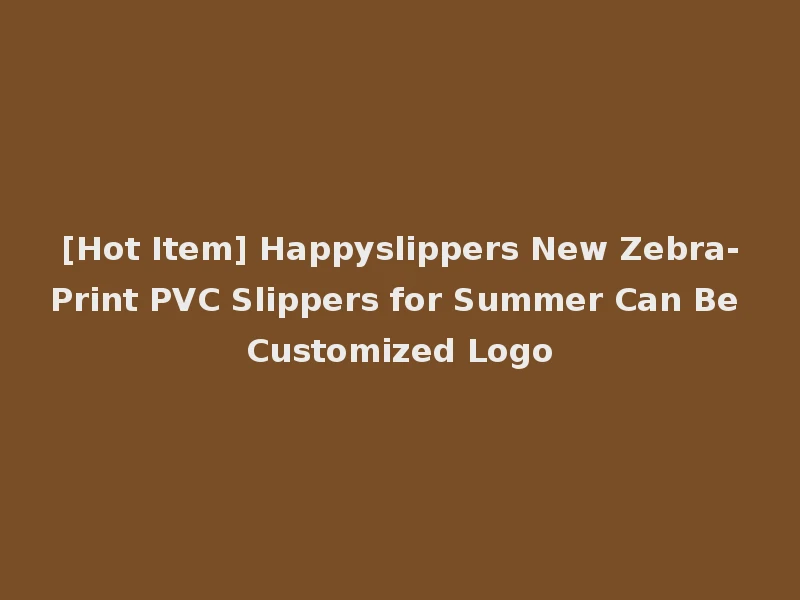 [Hot Item] Happyslippers New Zebra-Print PVC Slippers for Summer Can Be Customized Logo