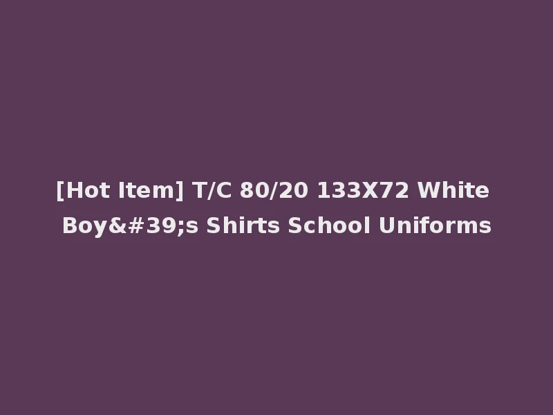 [Hot Item] T/C 80/20 133X72 White Boy's Shirts School Uniforms