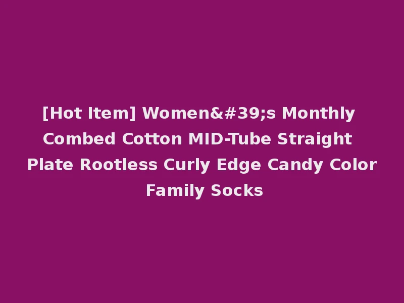 [Hot Item] Women's Monthly Combed Cotton MID-Tube Straight Plate Rootless Curly Edge Candy Color Family Socks