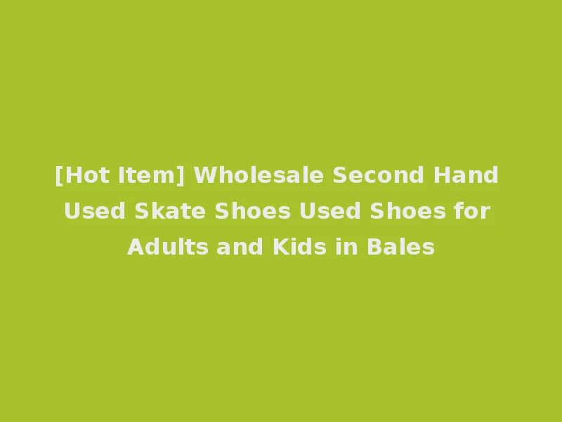 [Hot Item] Wholesale Second Hand Used Skate Shoes Used Shoes for Adults and Kids in Bales