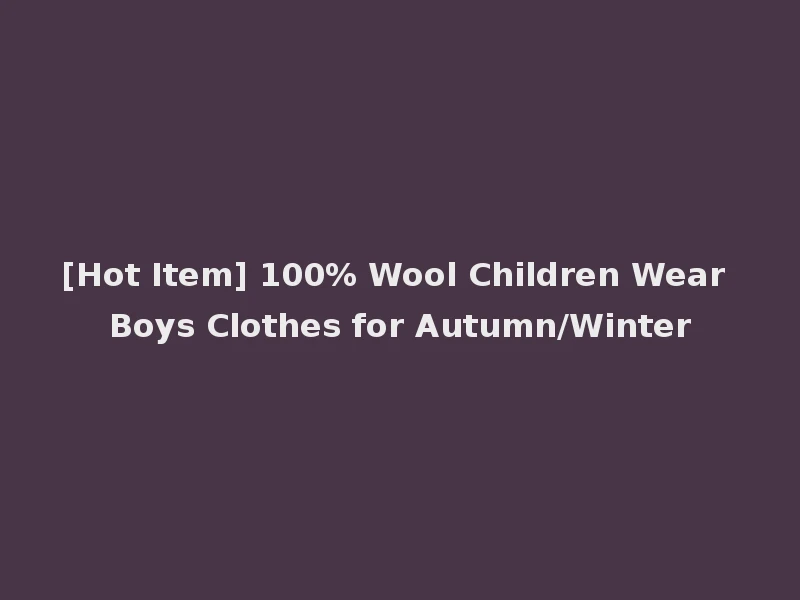 [Hot Item] 100% Wool Children Wear Boys Clothes for Autumn/Winter
