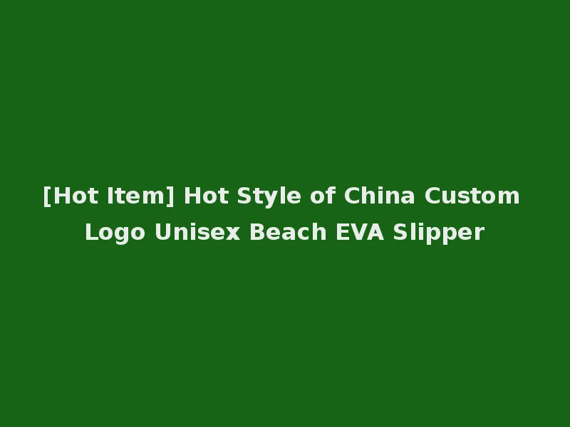 [Hot Item] Hot Style of China Custom Logo Unisex Beach EVA Slipper