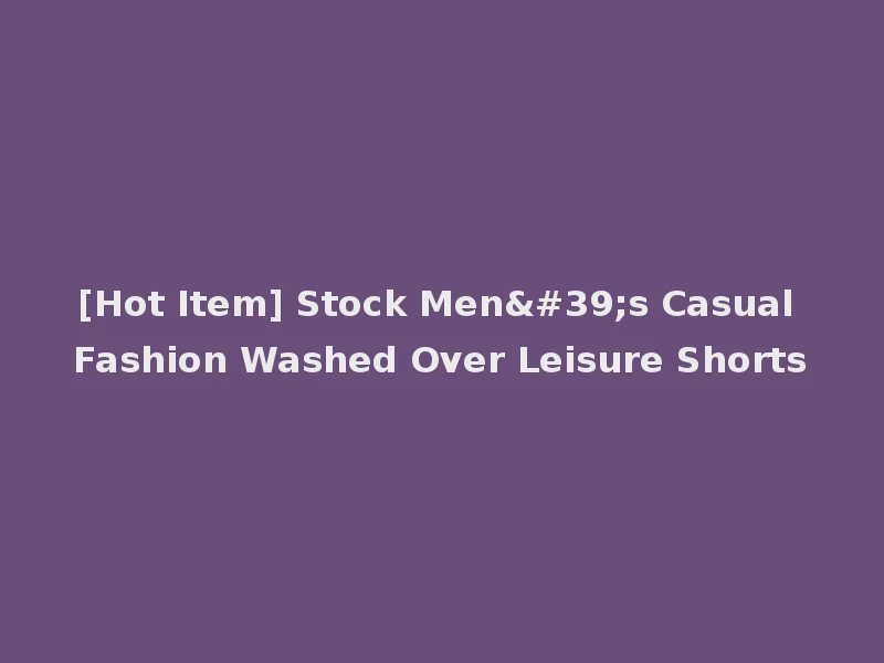 [Hot Item] Stock Men's Casual Fashion Washed Over Leisure Shorts
