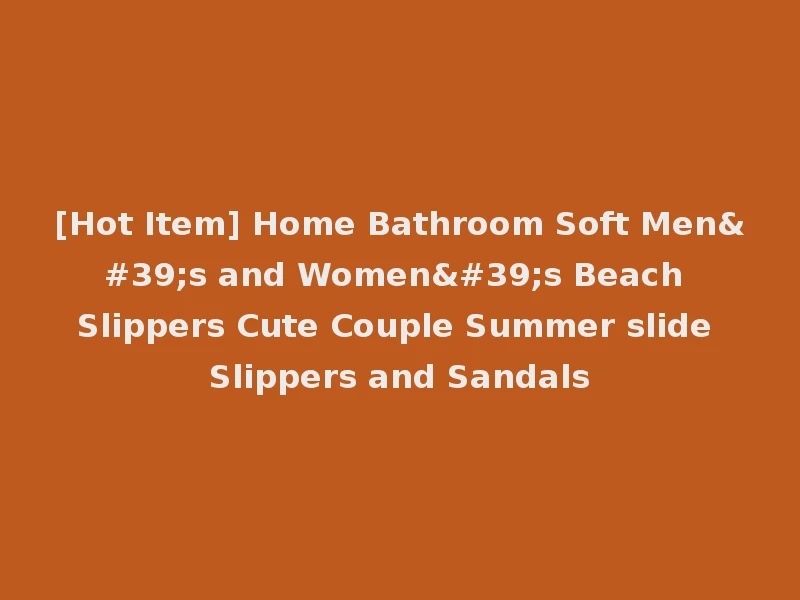 [Hot Item] Home Bathroom Soft Men's and Women's Beach Slippers Cute Couple Summer slide Slippers and Sandals