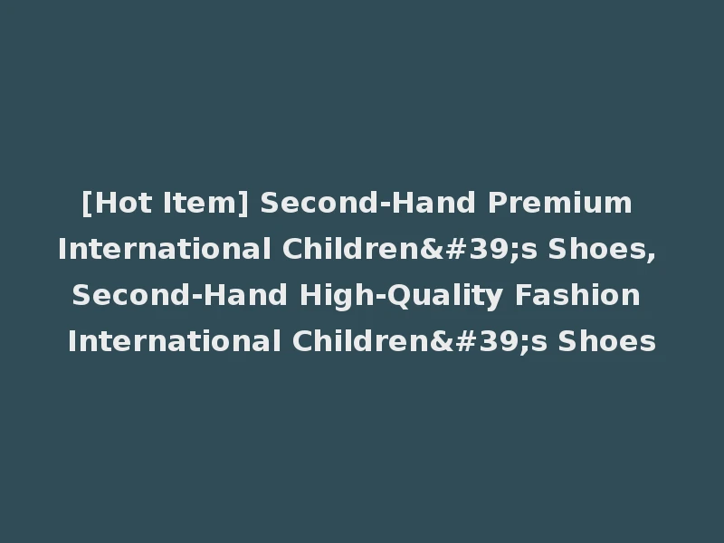 [Hot Item] Second-Hand Premium International Children's Shoes, Second-Hand High-Quality Fashion International Children's Shoes