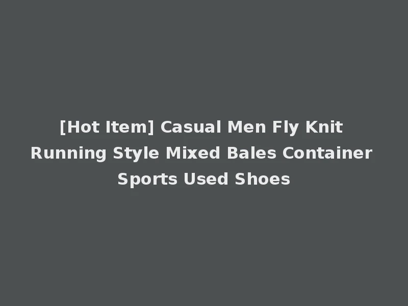 [Hot Item] Casual Men Fly Knit Running Style Mixed Bales Container Sports Used Shoes