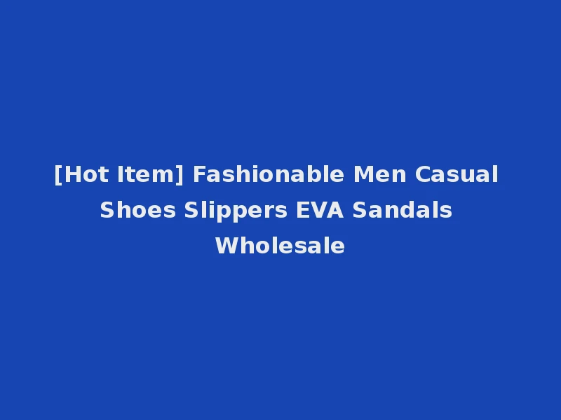 [Hot Item] Fashionable Men Casual Shoes Slippers EVA Sandals Wholesale