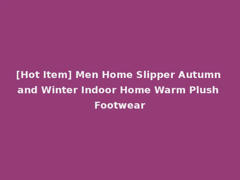 [Hot Item] Men Home Slipper Autumn and Winter Indoor Home Warm Plush Footwear