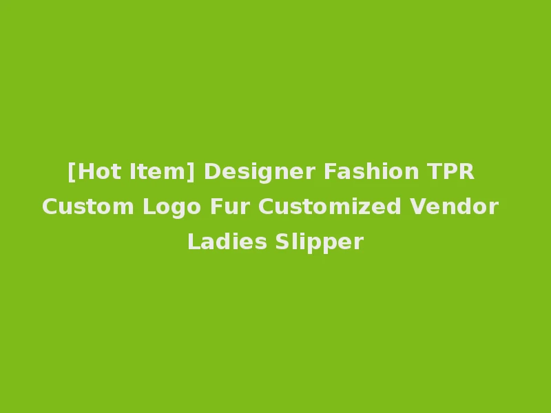 [Hot Item] Designer Fashion TPR Custom Logo Fur Customized Vendor Ladies Slipper