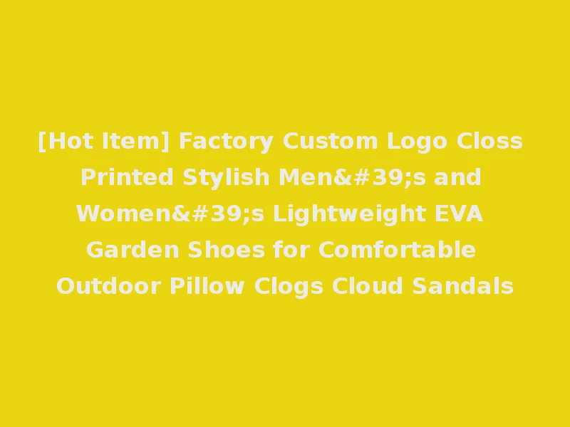 [Hot Item] Factory Custom Logo Closs Printed Stylish Men's and Women's Lightweight EVA Garden Shoes for Comfortable Outdoor Pillow Clogs Cloud Sandals
