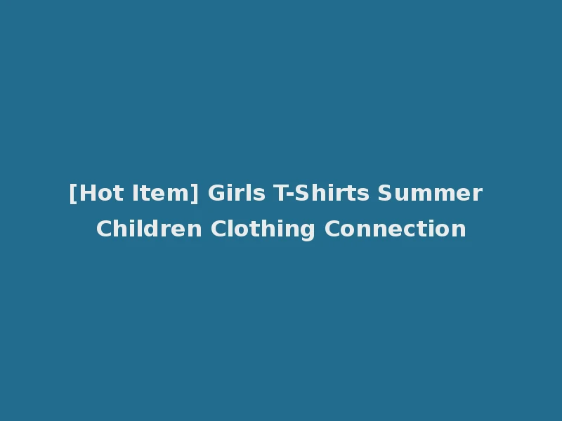 [Hot Item] Girls T-Shirts Summer Children Clothing Connection