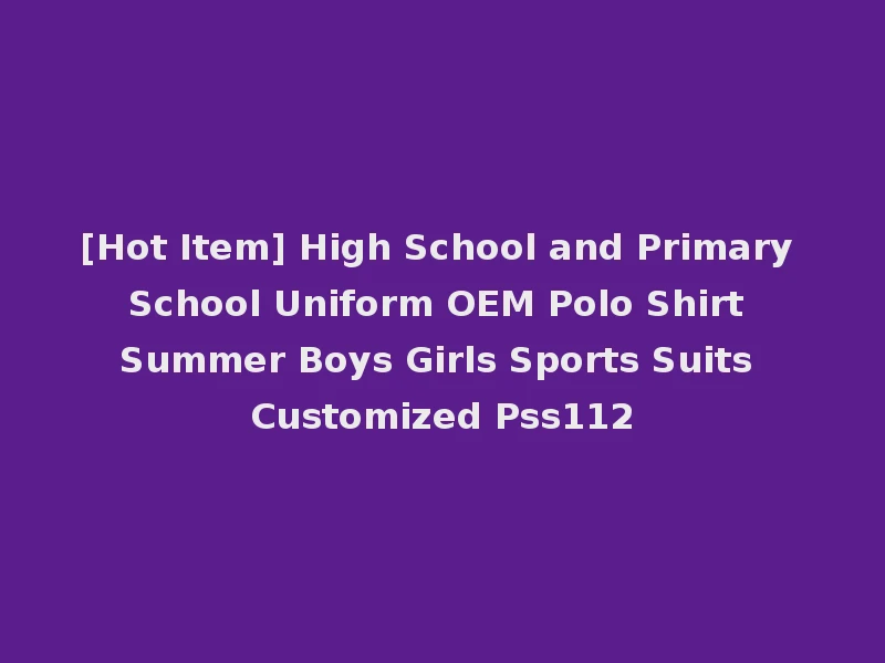 [Hot Item] High School and Primary School Uniform OEM Polo Shirt Summer Boys Girls Sports Suits Customized Pss112