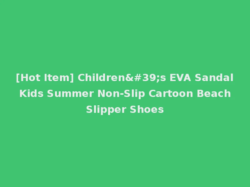 [Hot Item] Children's EVA Sandal Kids Summer Non-Slip Cartoon Beach Slipper Shoes