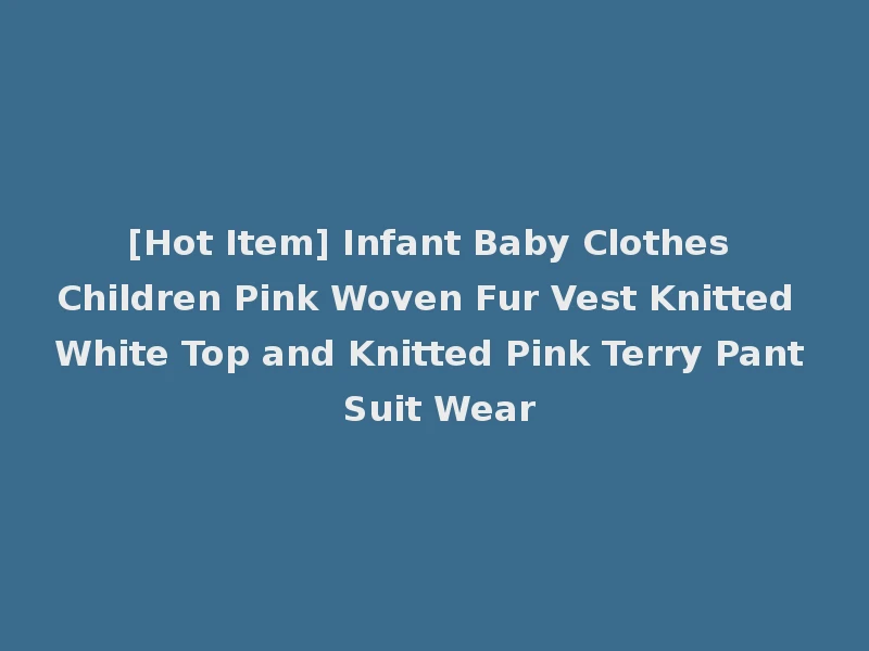 [Hot Item] Infant Baby Clothes Children Pink Woven Fur Vest Knitted White Top and Knitted Pink Terry Pant Suit Wear