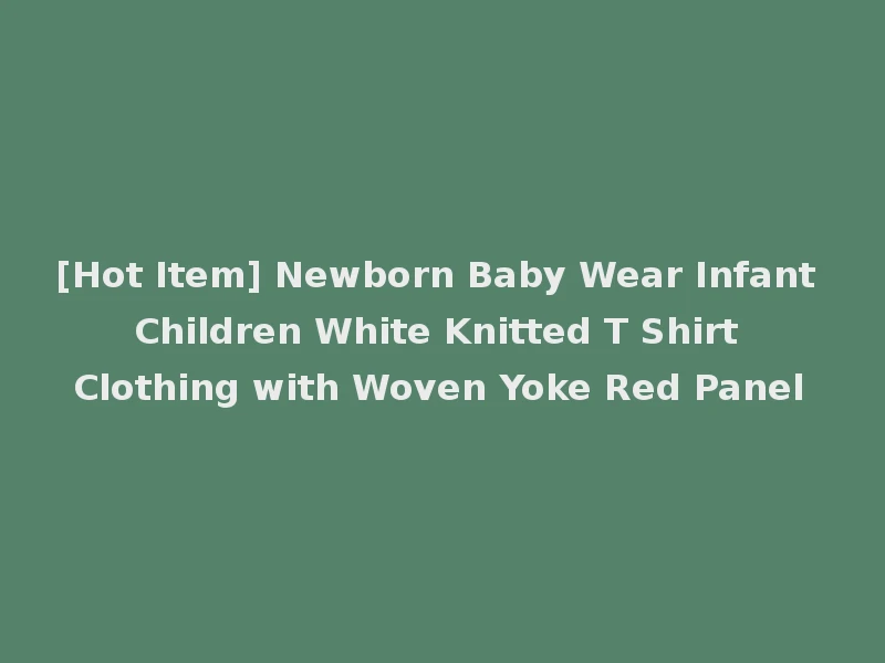 [Hot Item] Newborn Baby Wear Infant Children White Knitted T Shirt Clothing with Woven Yoke Red Panel