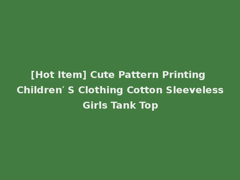 [Hot Item] Cute Pattern Printing Children′ S Clothing Cotton Sleeveless Girls Tank Top