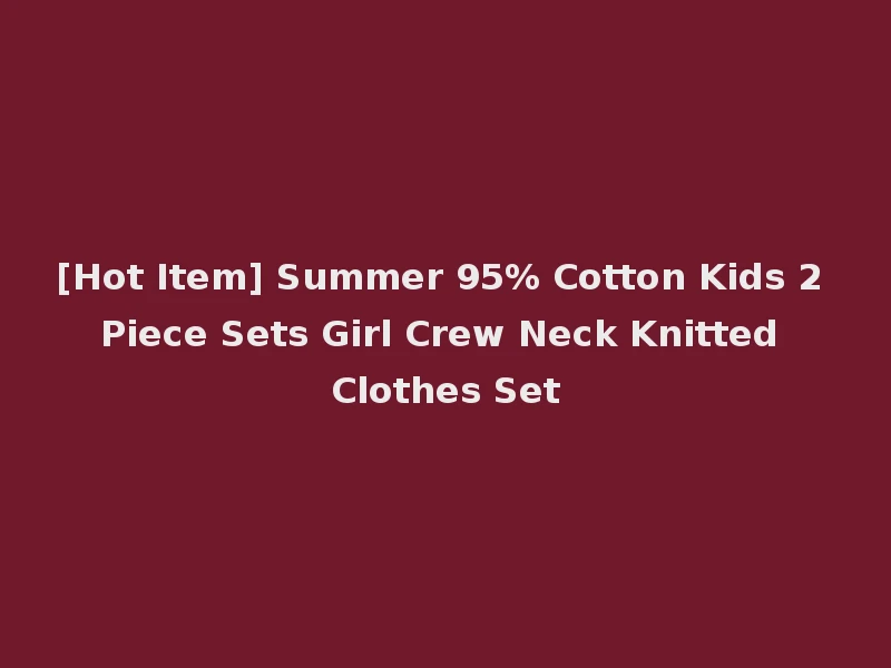 [Hot Item] Summer 95% Cotton Kids 2 Piece Sets Girl Crew Neck Knitted Clothes Set
