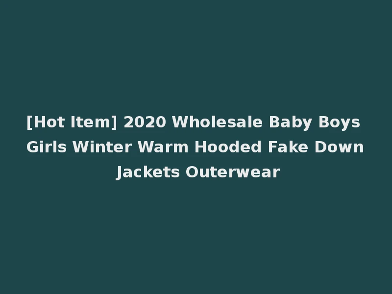 [Hot Item] 2020 Wholesale Baby Boys Girls Winter Warm Hooded Fake Down Jackets Outerwear