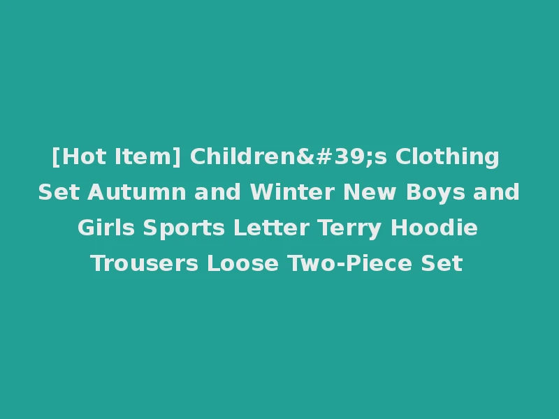 [Hot Item] Children's Clothing Set Autumn and Winter New Boys and Girls Sports Letter Terry Hoodie Trousers Loose Two-Piece Set