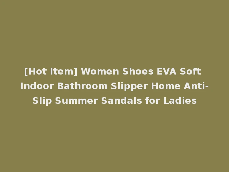 [Hot Item] Women Shoes EVA Soft Indoor Bathroom Slipper Home Anti-Slip Summer Sandals for Ladies