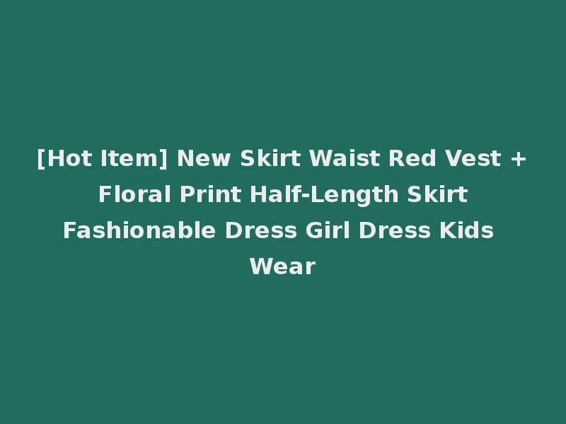 [Hot Item] New Skirt Waist Red Vest + Floral Print Half-Length Skirt Fashionable Dress Girl Dress Kids Wear