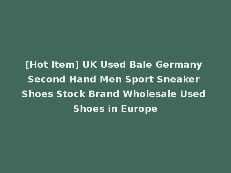 [Hot Item] UK Used Bale Germany Second Hand Men Sport Sneaker Shoes Stock Brand Wholesale Used Shoes in Europe