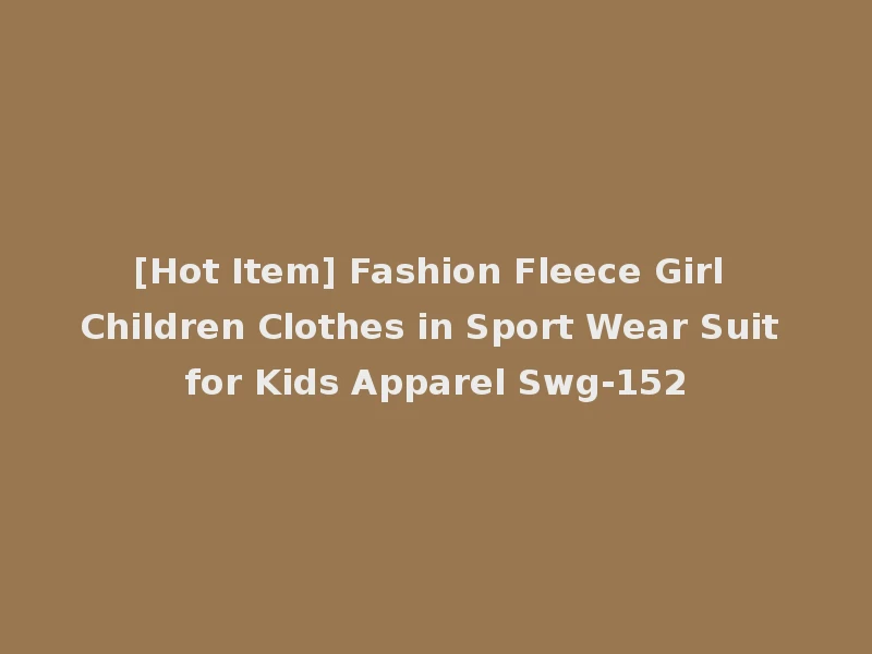 [Hot Item] Fashion Fleece Girl Children Clothes in Sport Wear Suit for Kids Apparel Swg-152