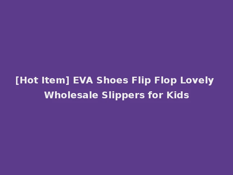 [Hot Item] EVA Shoes Flip Flop Lovely Wholesale Slippers for Kids