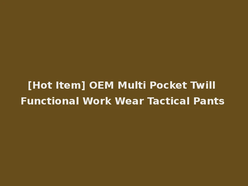 [Hot Item] OEM Multi Pocket Twill Functional Work Wear Tactical Pants