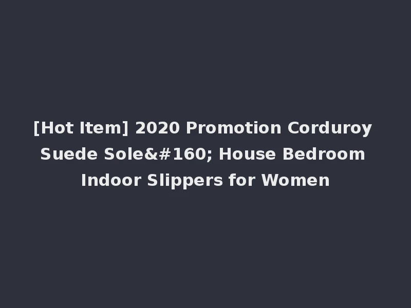 [Hot Item] 2020 Promotion Corduroy Suede Sole  House Bedroom Indoor Slippers for Women