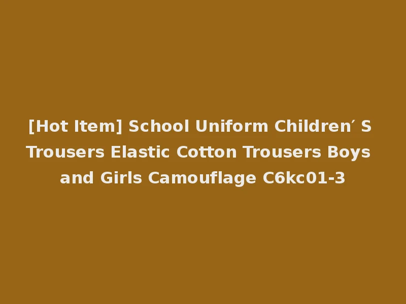 [Hot Item] School Uniform Children′ S Trousers Elastic Cotton Trousers Boys and Girls Camouflage C6kc01-3