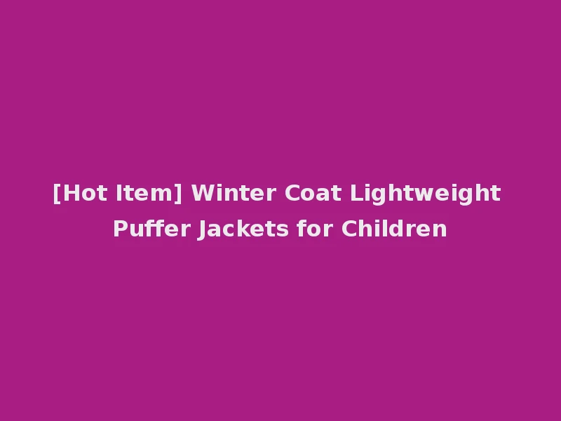 [Hot Item] Winter Coat Lightweight Puffer Jackets for Children