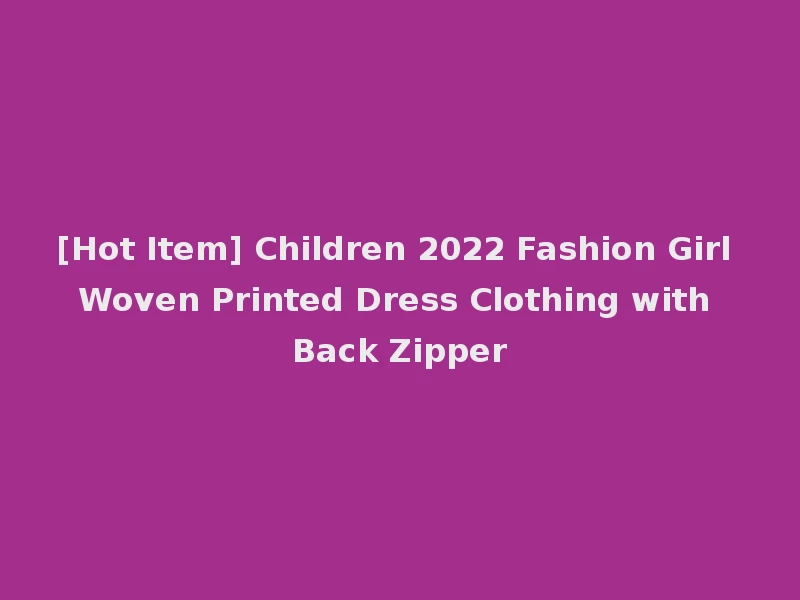 [Hot Item] Children 2022 Fashion Girl Woven Printed Dress Clothing with Back Zipper
