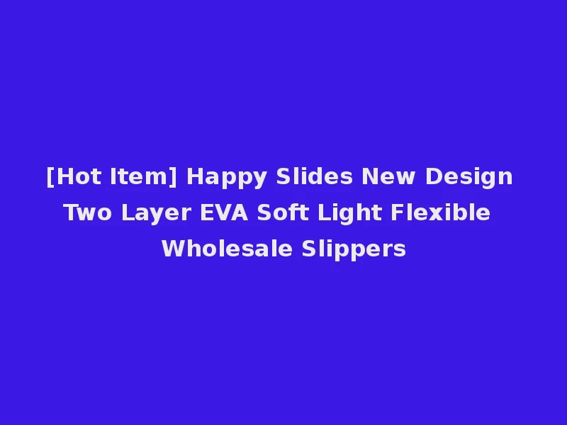 [Hot Item] Happy Slides New Design Two Layer EVA Soft Light Flexible Wholesale Slippers