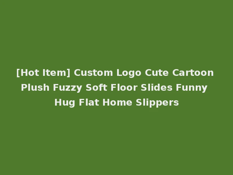[Hot Item] Custom Logo Cute Cartoon Plush Fuzzy Soft Floor Slides Funny Hug Flat Home Slippers