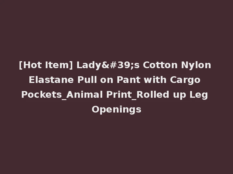 [Hot Item] Lady's Cotton Nylon Elastane Pull on Pant with Cargo Pockets_Animal Print_Rolled up Leg Openings