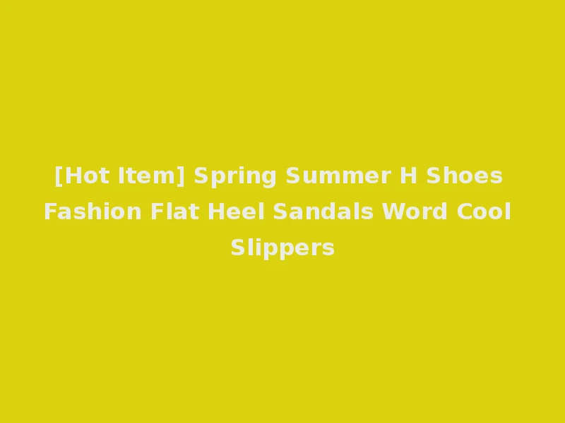 [Hot Item] Spring Summer H Shoes Fashion Flat Heel Sandals Word Cool Slippers