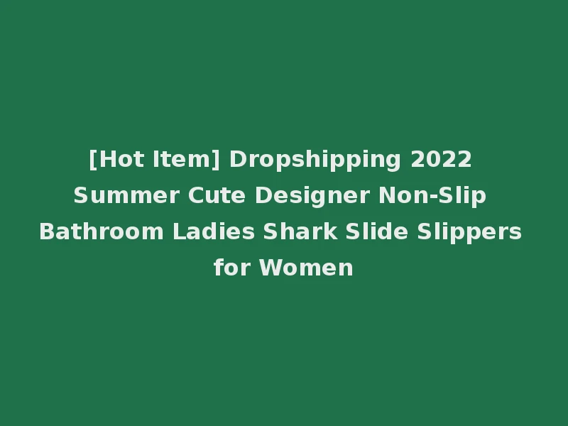 [Hot Item] Dropshipping 2022 Summer Cute Designer Non-Slip Bathroom Ladies Shark Slide Slippers for Women