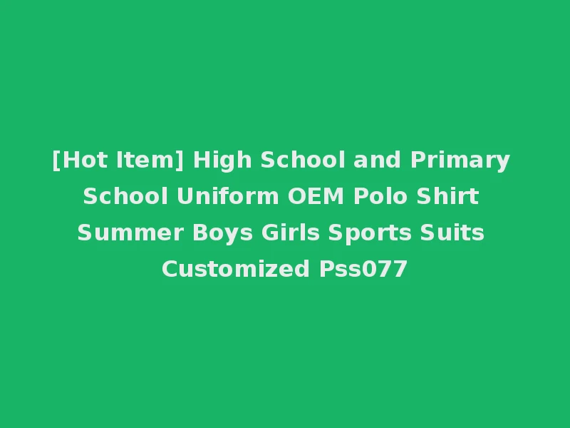[Hot Item] High School and Primary School Uniform OEM Polo Shirt Summer Boys Girls Sports Suits Customized Pss077