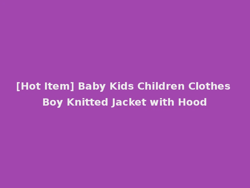 [Hot Item] Baby Kids Children Clothes Boy Knitted Jacket with Hood