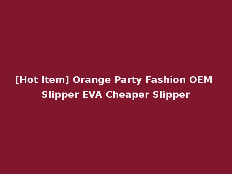 [Hot Item] Orange Party Fashion OEM Slipper EVA Cheaper Slipper