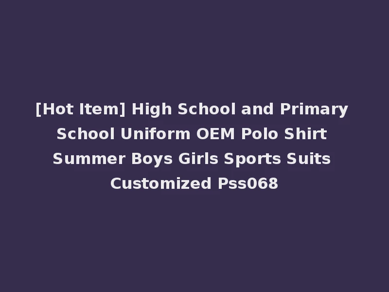 [Hot Item] High School and Primary School Uniform OEM Polo Shirt Summer Boys Girls Sports Suits Customized Pss068
